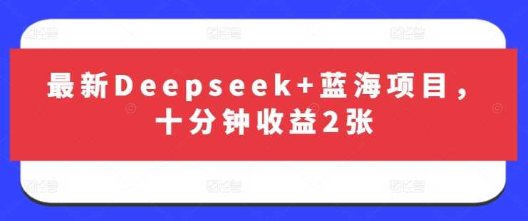 最新Deepseek+蓝海项目，十分钟收益2张-佳佳云创网