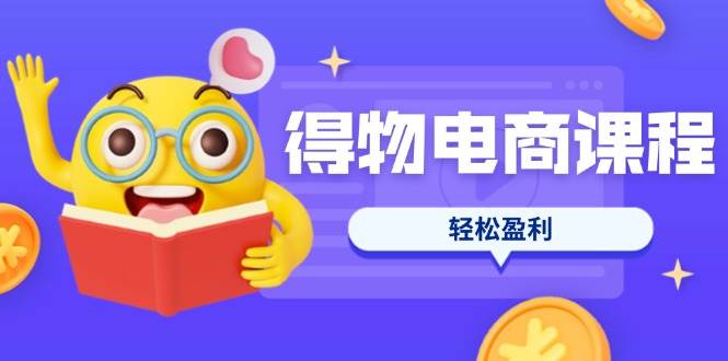 （14146期）得物电商课程合集，选品、优化、定价全攻略，7天SOP单品爆红，轻松盈利-佳佳云创网