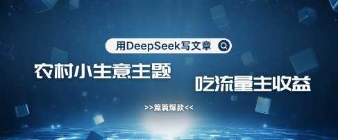 用DeepSeek写农村创业小项目，篇篇爆款，暴力引流，吃流量主收益变现-佳佳云创网