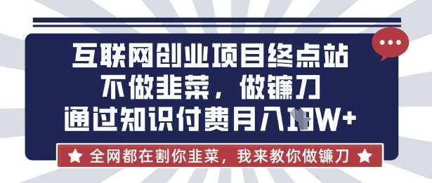 互联网创业尽头-不做韭菜，做镰刀，通过知识付费月入10个【揭秘】-佳佳云创网