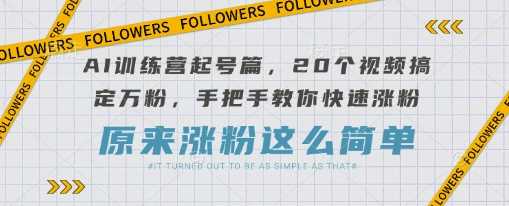 AI训练营起号篇，20个视频搞定万粉，手把手教你快速涨粉-佳佳云创网