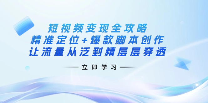 （14159期）短视频变现全攻略：精准定位+爆款脚本创作，让流量从泛到精层层穿透-佳佳云创网