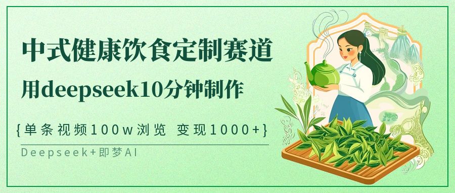 中式健康饮食定制赛道，用deepseek10分钟制作单条视频100w浏览变现1000+-佳佳云创网