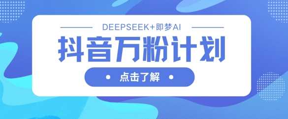 抖音万粉计划，利用DeepSeek+即梦AI生成视频，快速涨到万粉-佳佳云创网