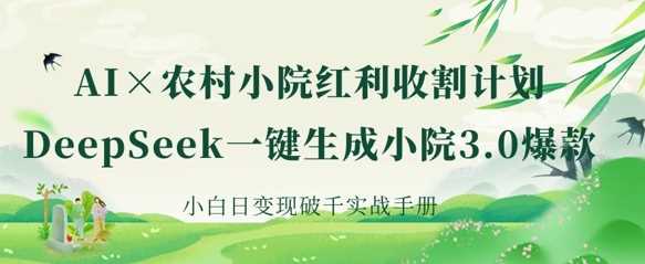 AI+农村小院红利收割：DeepSeek一键生成小院3.0爆款，小白日变现破千实战手册-佳佳云创网