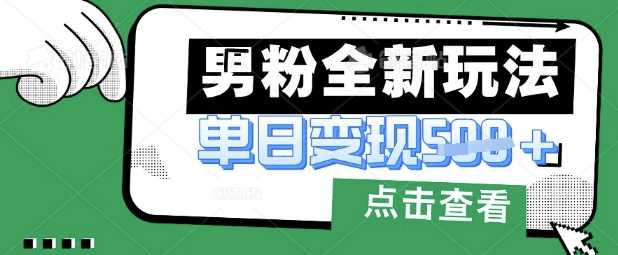 最新男粉暴力变现项目实操版教程，小白也能轻松上手，月入1w【揭秘】-佳佳云创网