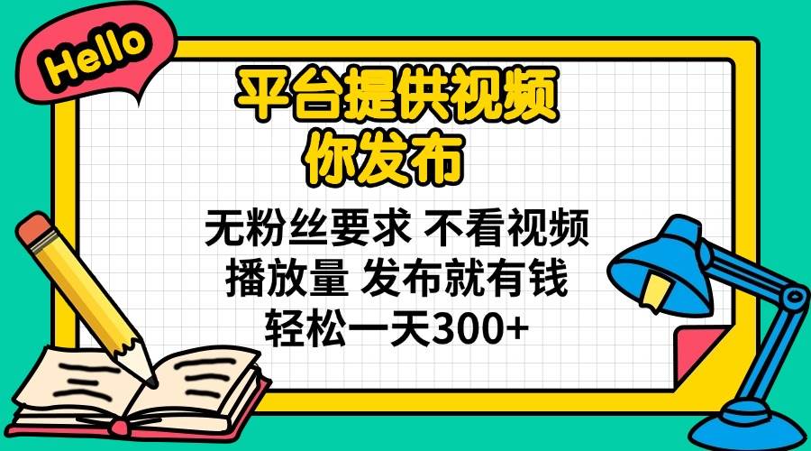 （14171期）平台提供视频 你发布 无粉丝要求 不看视频播放量 发布就有钱 轻松一天300+-佳佳云创网