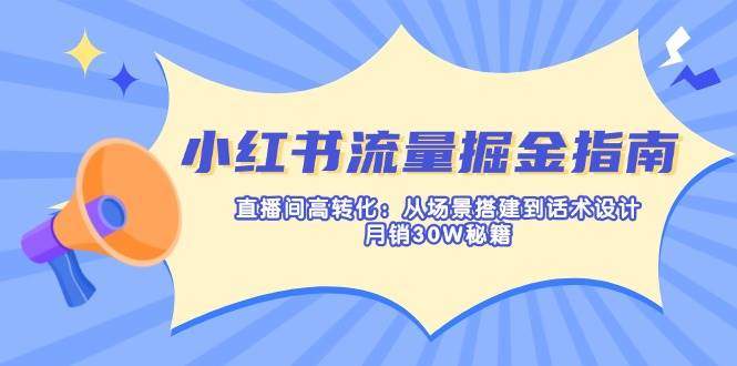 （14174期）小红书流量掘金指南：直播间高转化：从场景搭建到话术设计，月销30W秘籍-佳佳云创网