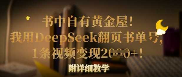 书中自有黄金屋！我用DeepSeek翻页书单号，1条视频变现多张！附详细教学-佳佳云创网