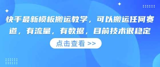 快手最新模板搬运教学，可以搬运任何赛道，有流量，有数据，目前技术很稳定-佳佳云创网