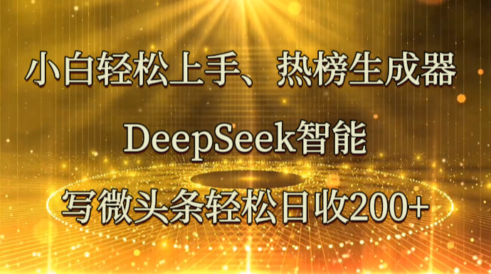 小白轻松上手、热榜生成器 DeepSeek智能写微头条轻松日收200+-佳佳云创网