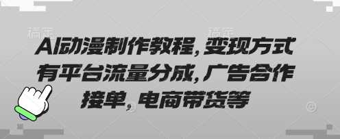AI动漫制作教程，变现方式有平台流量分成，广告合作接单，电商带货等-佳佳云创网