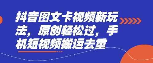 抖音图文卡视频新玩法，原创轻松过，手机短视频搬运去重-佳佳云创网