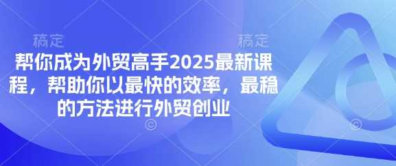 帮你成为外贸高手2025最新课程，帮助你以最快的效率，最稳的方法进行外贸创业-佳佳云创网