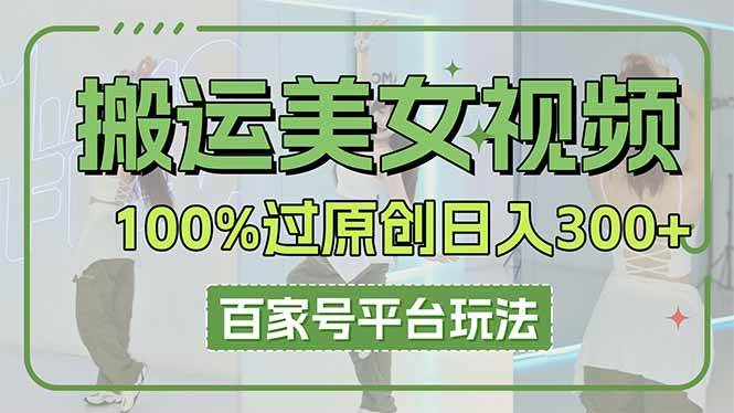 （14207期）搬运美女视频100%过原创大揭秘，百家号平台玩法，轻松日入3000+（可矩阵）-佳佳云创网