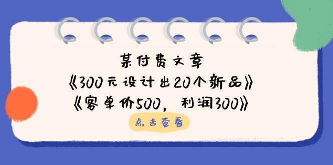 （14209期）某付费文章：《300元设计出20个新品》+《客单价500，利润300》-佳佳云创网