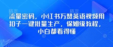 流量密码，小红书万赞英语视频用扣子一键批量生产，保姆级教程，小白都看得懂-佳佳云创网