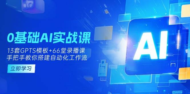 0基础AI实操课：13套GPTS模板+66字录播课，手把手教你搭建自动化工作流-佳佳云创网
