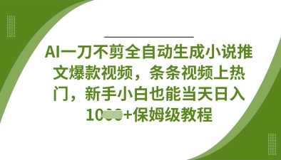 AI一刀不剪全自动生成小说推文爆款视频，条条视频上热门，新手小白也能当天日入数张-佳佳云创网
