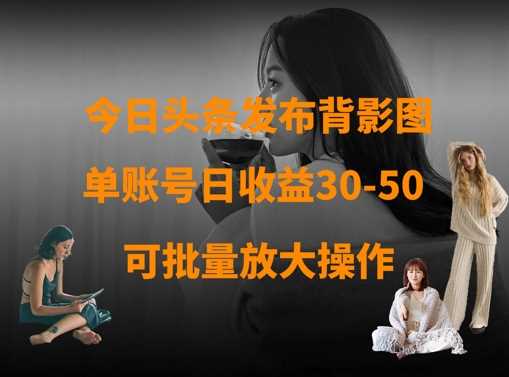 今日头条发布背影图，单账号日收益30-50，可放大操作-佳佳云创网