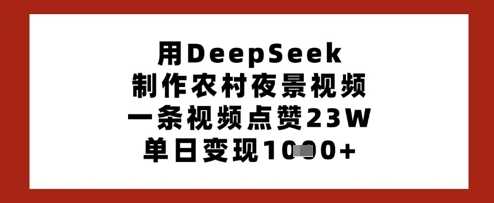 用DeepSeek制作农村夜景视频，一条视频点赞23W，单日变现多张-佳佳云创网