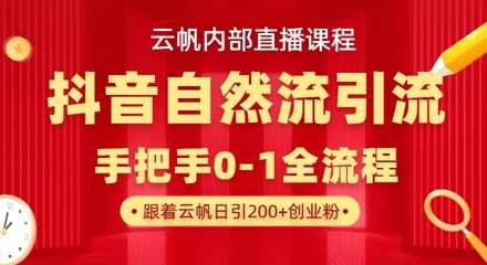 【云帆内部直播课】抖音最新自然模版引流玩法，单号单日引300+精准创业粉-佳佳云创网