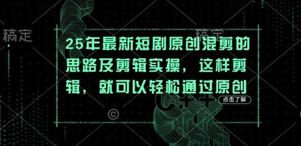 25年最新短剧原创混剪的思路及剪辑实操，这样剪辑，就可以轻松通过原创-佳佳云创网