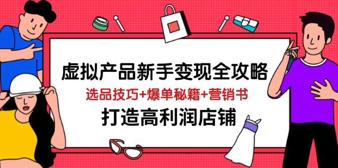 （14223期）虚拟产品新手变现全攻略，选品技巧+爆单秘籍+营销书，打造高利润店铺-佳佳云创网