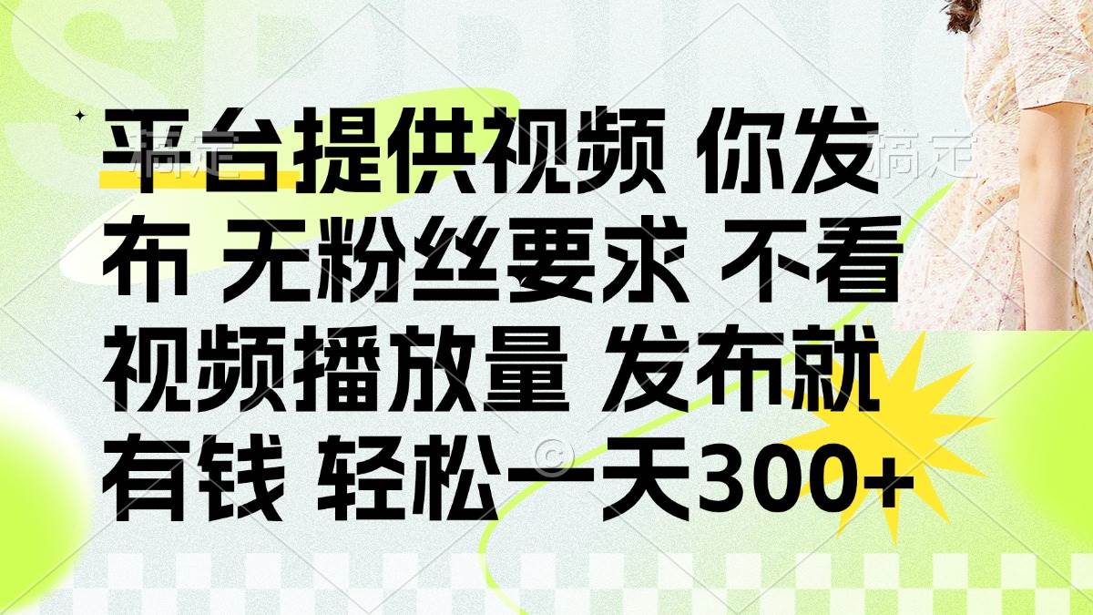 （14224期）发布平台提供视频就有钱 无粉丝要求 不看视频播放量 发布就有钱 一天300+-佳佳云创网