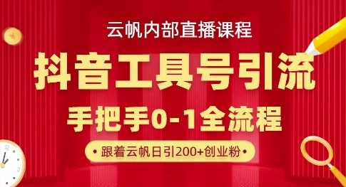 【云帆内部直播课】抖音工具号引流玩法，单号单日引300+精准创业粉-佳佳云创网