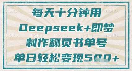 每天十分钟，用Deepseek+即梦，制作翻页书单号，疯狂涨粉，单日轻松变现5张-佳佳云创网