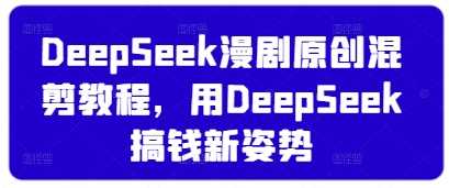 DeepSeek漫剧原创混剪教程，用DeepSeek搞钱新姿势-佳佳云创网
