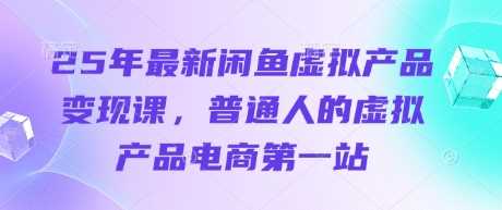 25年最新闲鱼虚拟产品变现课，普通人的虚拟产品电商第一站-佳佳云创网
