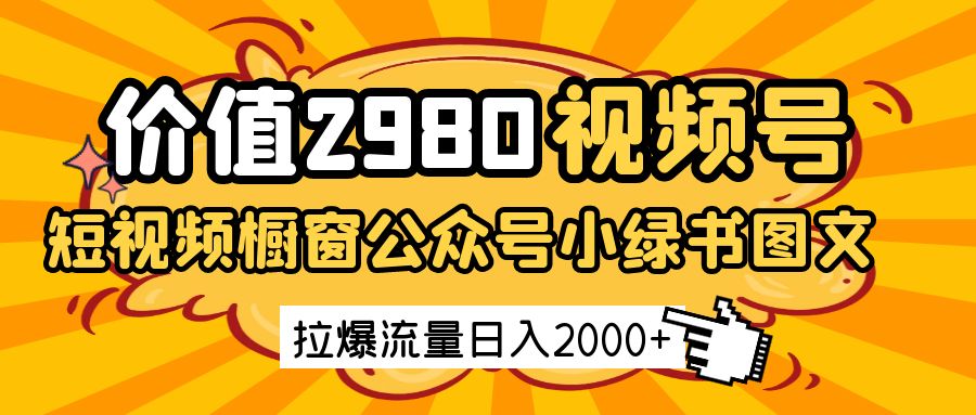 价值2980的视频号短视频橱窗带货和公众号小绿书图文带货，拉爆流量日收益2000+-佳佳云创网