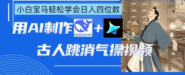 AI古人跳消气操视频制作，deepseek+即梦，小白宝马轻松学会日入四位数-佳佳云创网