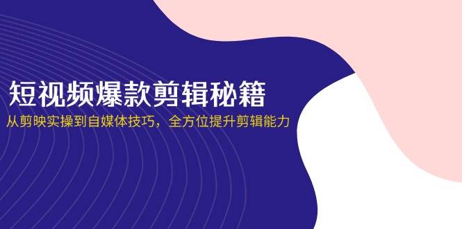 （14244期）短视频爆款剪辑秘籍，从剪映实操到自媒体技巧，全方位提升剪辑能力-佳佳云创网