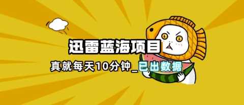 迅雷浏览器项目_真就每天忙活10分钟，完整拆解+热点把控(超详细拆解教程)-佳佳云创网