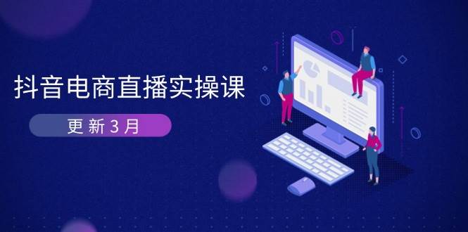 （14253期）抖音电商直播实操课-更新3月 深度剖析算法机制 快速提升直播GMV与带货变现-佳佳云创网