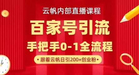 【云帆内部直播课】百家号高效引流 ，单号单日引300+精准创业粉，一分钟一条原创素材，引爆你的私域流量-佳佳云创网