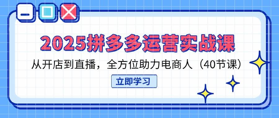 （14259期）2025拼多多运营实战课，从开店到直播，全方位助力电商人（40节课）-佳佳云创网