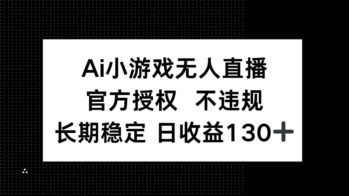 （14260期）AI小游戏无人直播，官方授权 不违规，单日平均收益130+-佳佳云创网