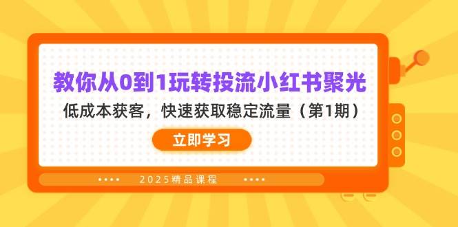 教你从0到1玩转投流小红书聚光，低成本获客，快速获取稳定流量（第1期）-佳佳云创网