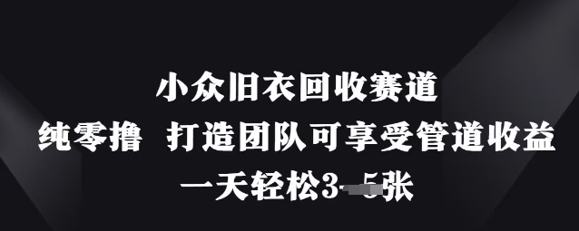 小众旧衣回收赛道，纯零撸 打造团队可享受管道收益，一天轻松3张-佳佳云创网