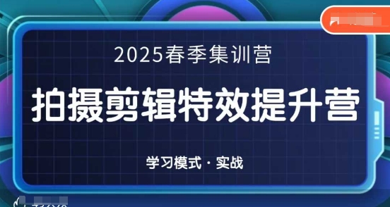 2025春季拍剪全能集训营，拍摄剪辑特效提升营-佳佳云创网