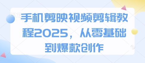 手机剪映视频剪辑教程2025，从零基础到爆款创作-佳佳云创网