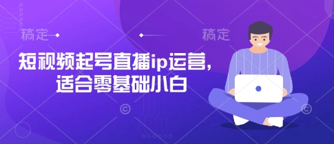 短视频起号直播ip运营，适合零基础小白-佳佳云创网