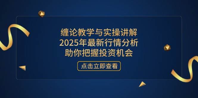 （14268期）缠论教学与实操讲解，2025年最新行情分析，助你把握投资机会-佳佳云创网
