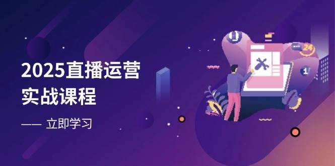（14276期）2025直播运营实战课程，零基础入门到流量优化，快速提升直播间表现-佳佳云创网