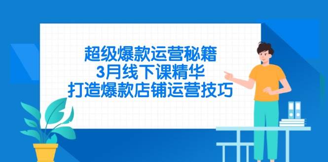 （14274期）超级爆款运营秘籍，3月线下课精华，打造爆款店铺运营技巧-佳佳云创网