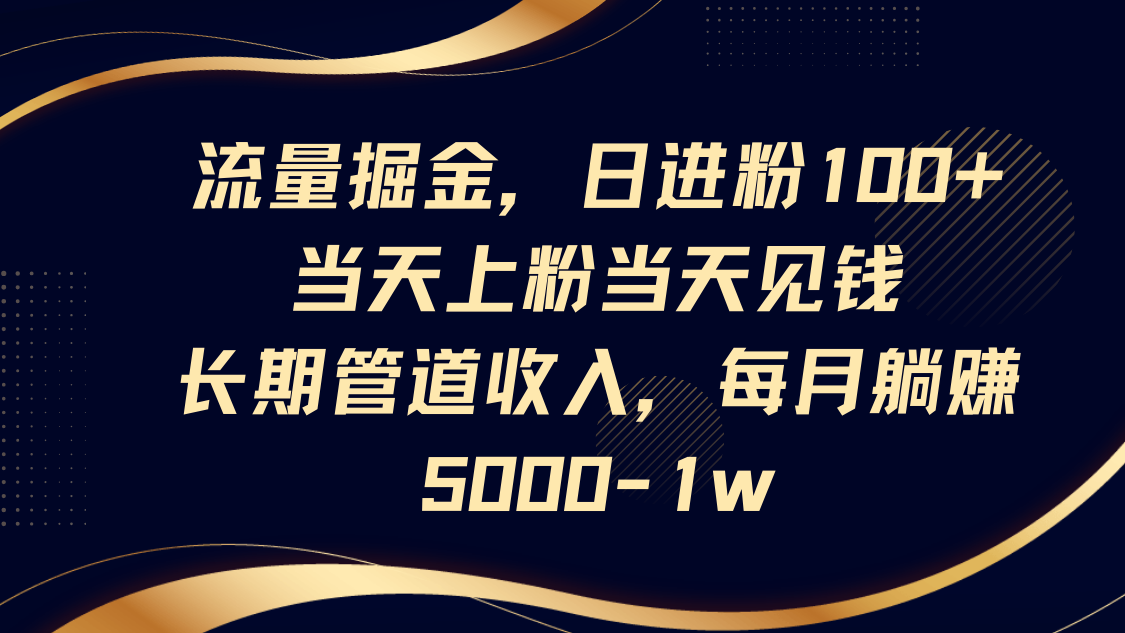 流量掘金，日进粉100+,当天上粉当天见钱，长期管道收入，每月躺赚5000-1w-佳佳云创网